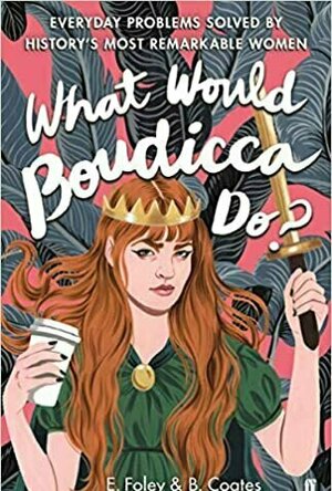 What Would Boudicca Do?: Everyday Problems Solved by History&#039;s Most Remarkable Women