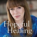 Hopeful Healing: Essays on Managing Recovery and Surviving Addiction
