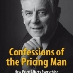 Confessions of the Pricing Man: How Price Affects Everything: 2015
