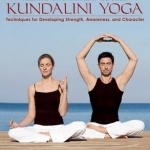 Kundalini Yoga: Techniques for Developing Strength, Awareness, and Character