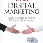 B2B Digital Marketing: Using the Web to Market Directly to Businesses