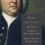 Music in the Castle of Heaven: A Portrait of Johann Sebastian Bach