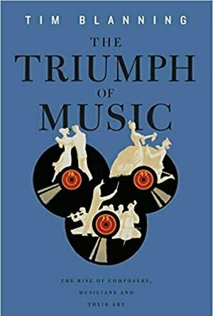 The Triumph of Music: The Rise of Composers, Musicians and Their Art