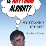 Is Anything Alright?: My Titanics Story