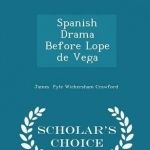 Spanish Drama Before Lope de Vega - Scholar&#039;s Choice Edition