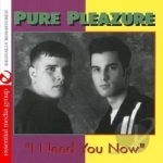I Need You Now by Pure Pleazure
