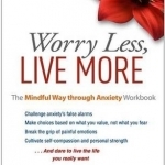Worry Less, Live More: The Mindful Way Through Anxiety Workbook