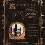 Moonshine Cocktails: The Ultimate Cocktail Companion for Clear Spirits and Home Distillers