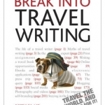 Break into Travel Writing: Teach Yourself: How to Write Engaging and Vivid Travel Writing and Journalism