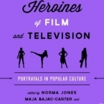 Heroines of Film and Television: Portrayals in Popular Culture