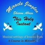 Miracle Jingles: This Holy Instant by Sharon Abreu