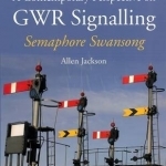 A Contemporary Perspective on GWR Signalling: Semaphore Swansong