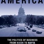 Lobbying America: The Politics of Business from Nixon to NAFTA