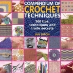 Compendium of Crochet Techniques: 300 Tips, Techniques and Trade Secrets