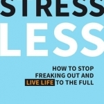 Stress Less: How to Stop Freaking Out and Live Life to the Full