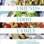 Friends, Food, Family: Recipes and Secrets from LibertyLondonGirl