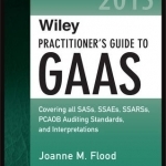 Wiley Practitioner&#039;s Guide to GAAS: Covering All SASs, SSAEs, SSARSs, PCAOB Auditing Standards, and Interpretations: 2015
