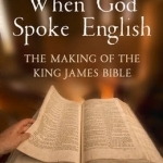 When God Spoke English: The Making of the King James Bible