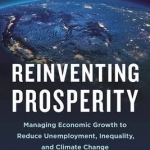 Reinventing Prosperity: Managing Economic Growth to Reduce Unemployment, Inequality and Climate Change