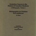 Secondary Sources in the History of Canadian Medicine: A Bibliography / Bibliographie de l&#039;Histoire de la Medecine: Volume 2