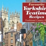 Favourite Yorkshire Teatime Recipes: Traditional Country Fare