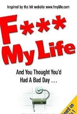 F My Life: And You Thought You'd Had A Bad Day