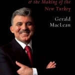 Abdullah Gul and the Making of the New Turkey