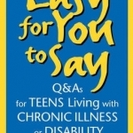 Easy for You to Say: Q&amp;As for Teens Living with Chronic Illness or Disabilities