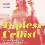 Topless Cellist: The Improbable Life of Charlotte Moorman