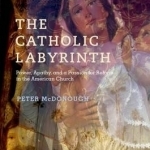 The Catholic Labyrinth: Power, Apathy, and a Passion for Reform in the American Church