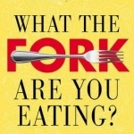 What the Fork are You Eating?: An Action Plan for Your Pantry and Plate