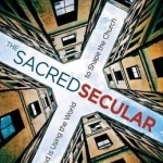 The Sacred Secular: How God Is Using the World to Shape the Church