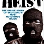 Heist: The Inside Story of Scotland&#039;s Most Notorious Raids