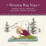 Sleeping Bag Yoga: Stretch! Relax! Energize! For Hikers, Bikers &amp; Kayakers