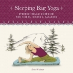 Sleeping Bag Yoga: Stretch! Relax! Energize! For Hikers, Bikers & Kayakers
