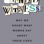 Tainted Witness: Why We Doubt What Women Say About Their Lives