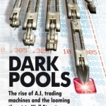 Dark Pools: The Rise of A.I. Trading Machines and the Looming Threat to Wall Street