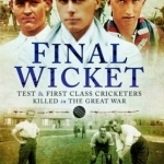Final Wicket: Test and First Class Cricketers Killed in the Great War