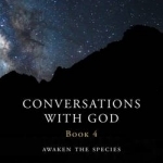 Conversations with God: Book 4: Awaken the Species - A New and Unexpected Dialogue