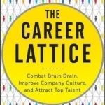 The Career Lattice: Combat Brain Drain, Improve Company Culture, and Attract Top Talent