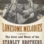 Lonesome Melodies: The Lives and Music of the Stanley Brothers