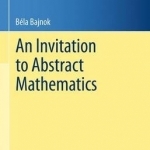 An Invitation to Abstract Mathematics