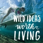 Wild Ideas Worth Living | Interviews on Adventure, Outdoors, Travel, Health, Fitness, Running, Business, Surfing, Exploring