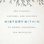 History Within: The Science, Culture, and Politics of Bones, Organisms, and Molecules