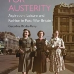 Dressing for Austerity: Aspiration, Leisure and Fashion in Post-war Britain