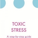 Toxic Stress: A Step-by Step-Guide to Managing Stress