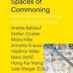 Spaces of Commoning - Artistic Research and the Utopia of the Everyday