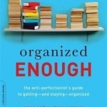 Organized Enough: The Anti-Perfectionist&#039;s Guide to Getting--and Staying--Organized