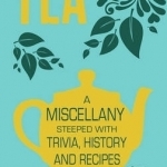 Tea: A Miscellany Steeped with Trivia, History and Recipes