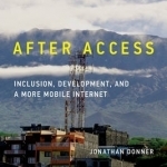 After Access: Inclusion, Development, and a More Mobile Internet